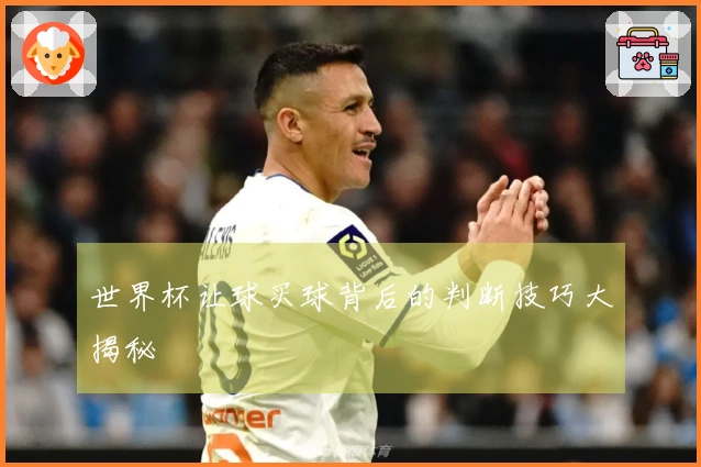 世界杯让球买球背后的判断技巧大揭秘