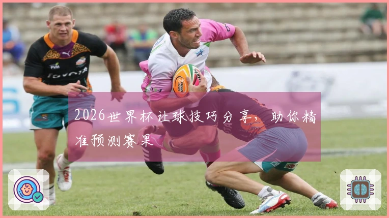 2026世界杯让球技巧分享，助你精准预测赛果