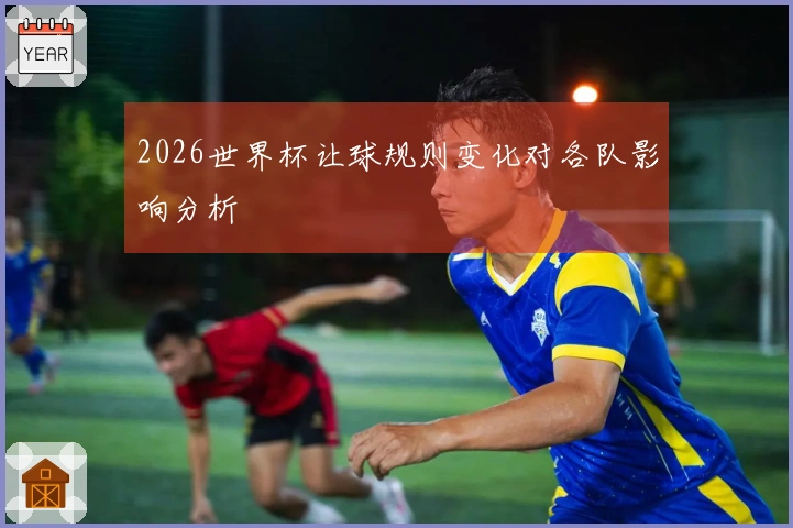 2026世界杯让球规则变化对各队影响分析